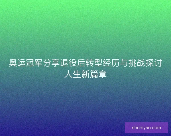 奥运冠军分享退役后转型经历与挑战探讨人生新篇章 奥运冠军分享退役后转型经历与挑战探讨人生新篇章