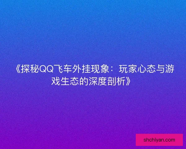《探秘QQ飞车外挂现象：玩家心态与游戏生态的深度剖析》
