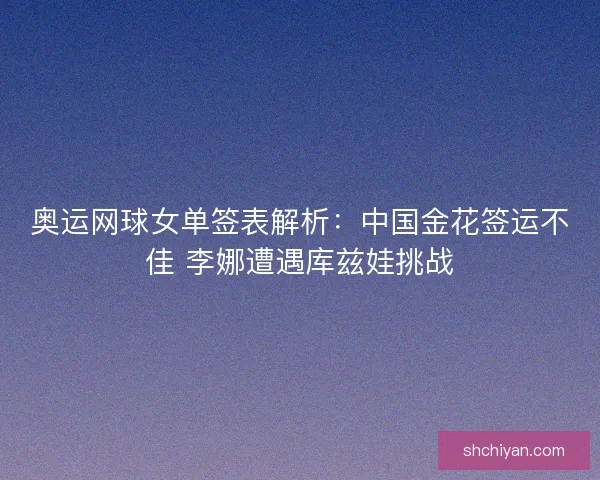 奥运网球女单签表解析：中国金花签运不佳 李娜遭遇库兹娃挑战