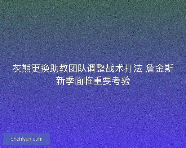 灰熊更换助教团队调整战术打法 詹金斯新季面临重要考验