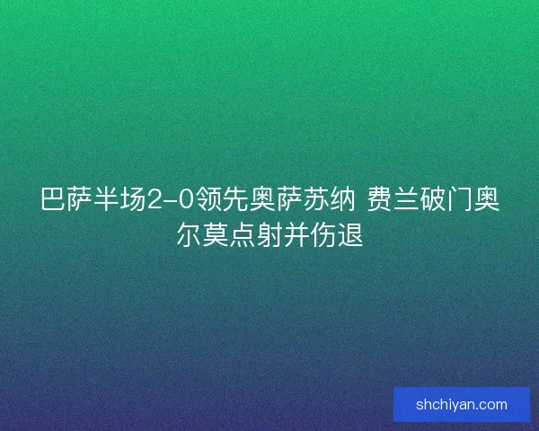 巴萨半场2-0领先奥萨苏纳 费兰破门奥尔莫点射并伤退 巴萨半场2-0领先奥萨苏纳 费兰破门奥尔莫点射并伤退
