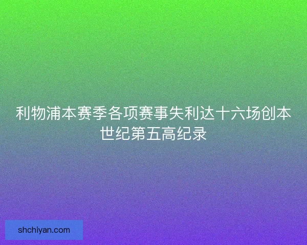 利物浦本赛季各项赛事失利达十六场创本世纪第五高纪录 利物浦本赛季各项赛事失利达十六场创本世纪第五高纪录