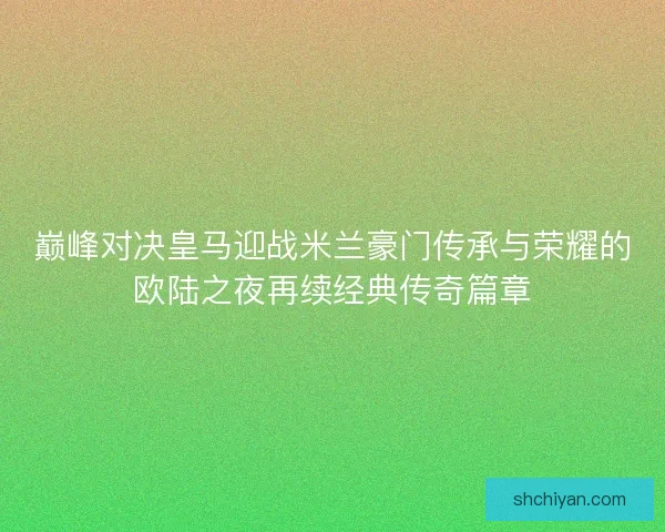 巅峰对决皇马迎战米兰豪门传承与荣耀的欧陆之夜再续经典传奇篇章