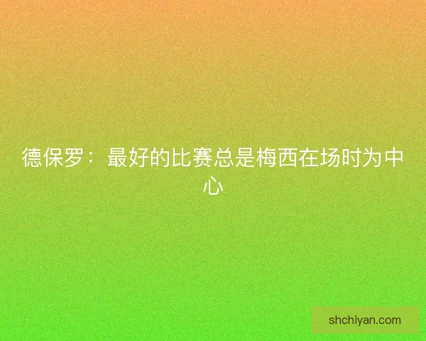 德保罗:最好的比赛总是梅西在场时为中心 德保罗:最好的比赛总是梅西在场时为中心