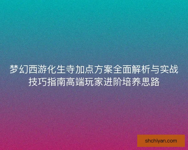 梦幻西游化生寺加点方案全面解析与实战技巧指南高端玩家进阶培养思路 梦幻西游化生寺加点方案全面解析与实战技巧指南高端玩家进阶培养思路
