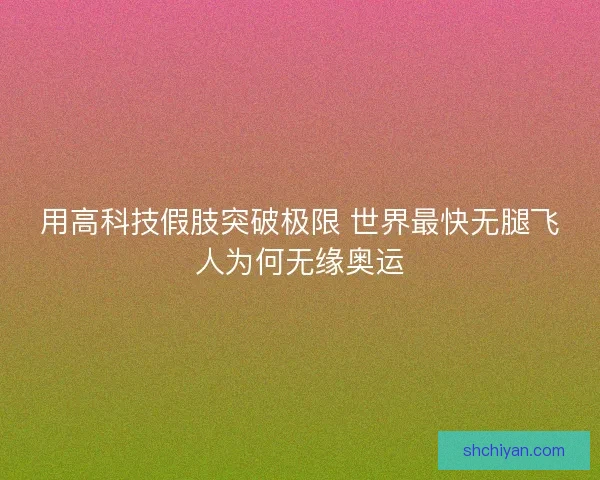 用高科技假肢突破极限 世界最快无腿飞人为何无缘奥运 用高科技假肢突破极限 世界最快无腿飞人为何无缘奥运