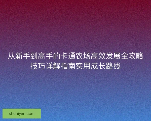 从新手到高手的卡通农场高效发展全攻略技巧详解指南实用成长路线
