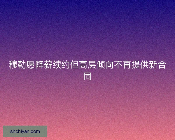 穆勒愿降薪续约但高层倾向不再提供新合同
