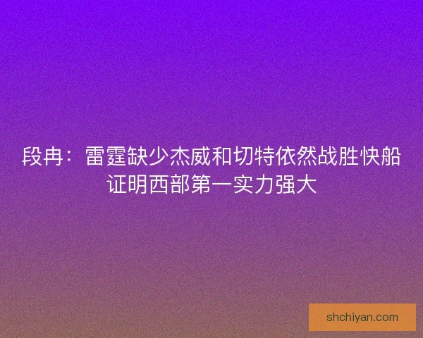 段冉：雷霆缺少杰威和切特依然战胜快船证明西部第一实力强大