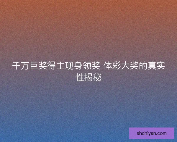 千万巨奖得主现身领奖 体彩大奖的真实性揭秘 千万巨奖得主现身领奖 体彩大奖的真实性揭秘