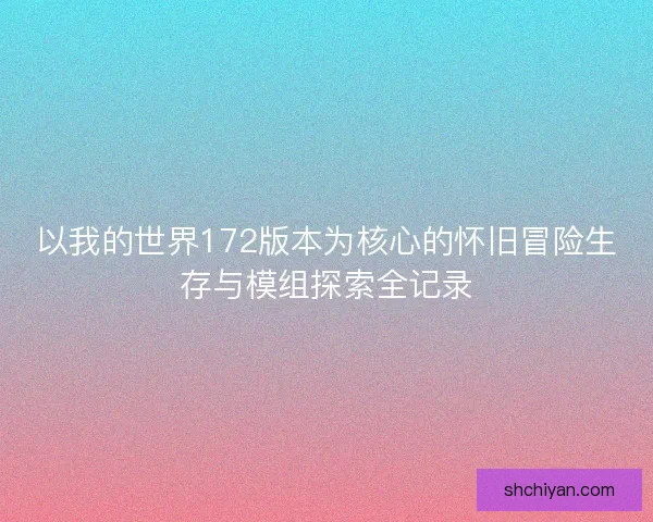 以我的世界172版本为核心的怀旧冒险生存与模组探索全记录