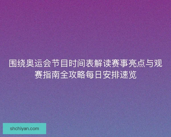 围绕奥运会节目时间表解读赛事亮点与观赛指南全攻略每日安排速览 围绕奥运会节目时间表解读赛事亮点与观赛指南全攻略每日安排速览