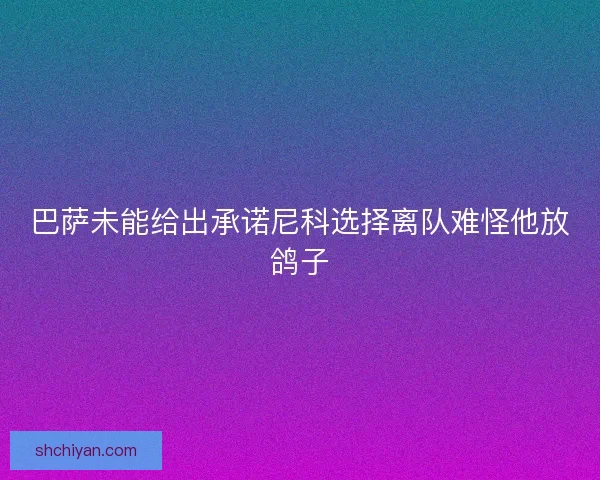 巴萨未能给出承诺尼科选择离队难怪他放鸽子 巴萨未能给出承诺尼科选择离队难怪他放鸽子